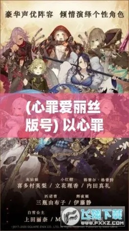 心罪爱丽丝最后的物语":从纯真到堕落,探析爱丽丝内心深处的罪恶感与自我救赎之路 心罪爱丽丝最后的物语":从纯真到堕落,探析爱丽丝内心深处的罪恶感与自我救赎之路