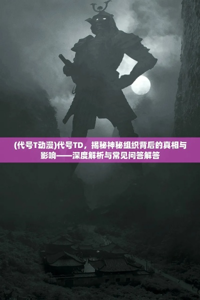(代号td)揭秘代号T：探索其背后的神秘意义与影响力分析